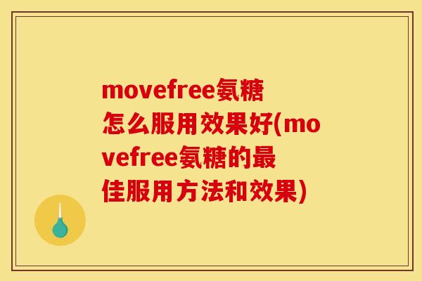 movefree氨糖怎么服用效果好(movefree氨糖的最佳服用方法和效果)