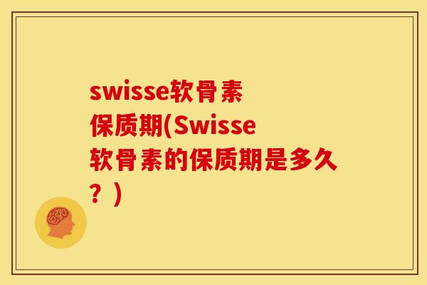 swisse软骨素 保质期(Swisse软骨素的保质期是多久？)