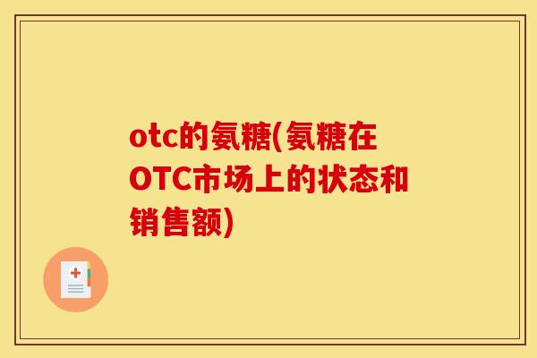 otc的氨糖(氨糖在OTC市场上的状态和销售额) otc的氨糖(氨糖在OTC市场上的状态和销售额)