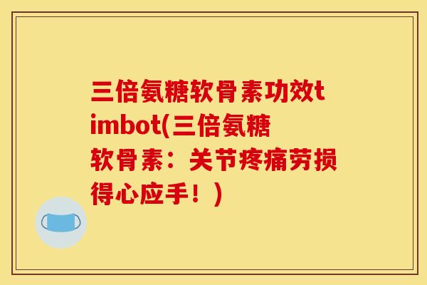 三倍氨糖软骨素功效timbot(三倍氨糖软骨素：关节劳损得心应手！)