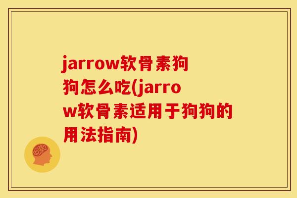 jarrow软骨素狗狗怎么吃(jarrow软骨素适用于狗狗的用法指南) jarrow软骨素狗狗怎么吃(jarrow软骨素适用于狗狗的用法指南)