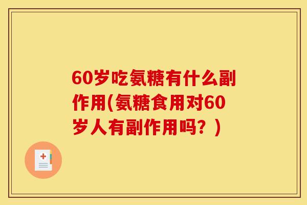 60岁吃氨糖有什么副作用(氨糖食用对60岁人有副作用吗？)