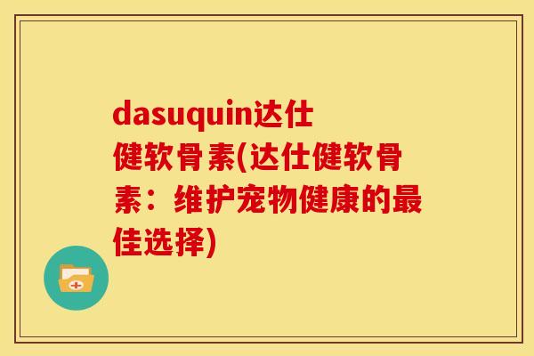 dasuquin达仕健软骨素(达仕健软骨素：维护宠物健康的最佳选择)