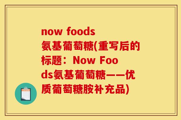 now foods 氨基葡萄糖(重写后的标题：Now Foods氨基葡萄糖——优质葡萄糖胺补充品)