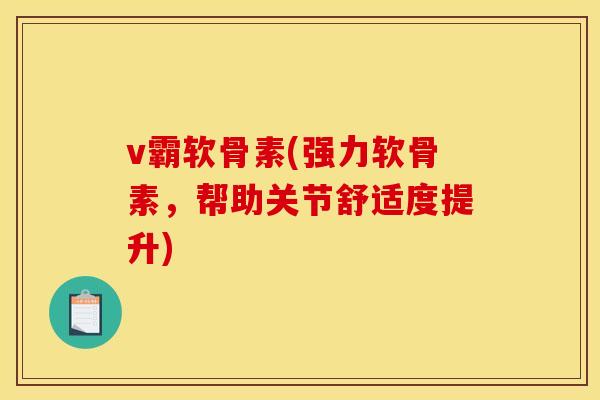 v霸软骨素(强力软骨素,帮助关节舒适度提升) v霸软骨素(强力软骨素,帮助关节舒适度提升)