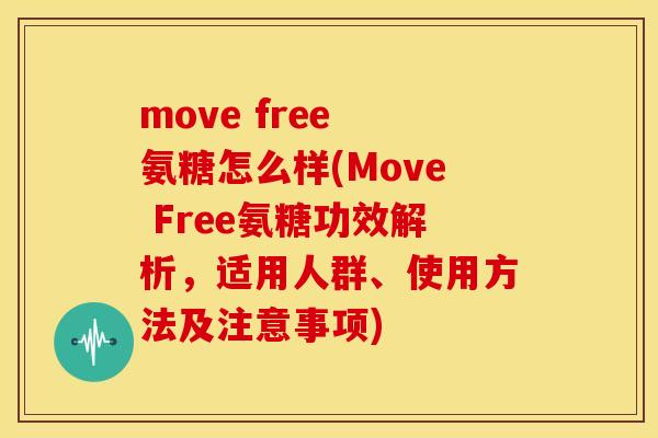 move free 氨糖怎么样(Move Free氨糖功效解析，适用人群、使用方法及注意事项)