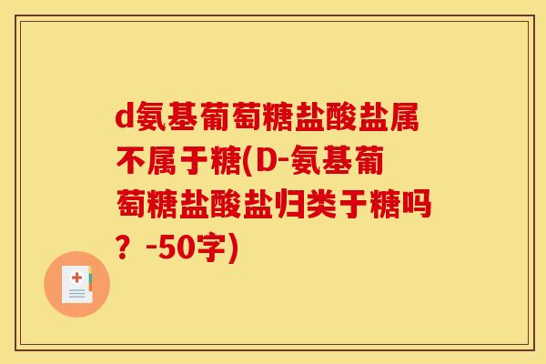 d氨基葡萄糖盐酸盐属不属于糖(D-氨基葡萄糖盐酸盐归类于糖吗？-50字)