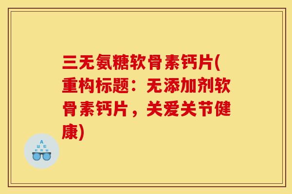 三无氨糖软骨素钙片(重构标题：无添加剂软骨素钙片，关爱关节健康)