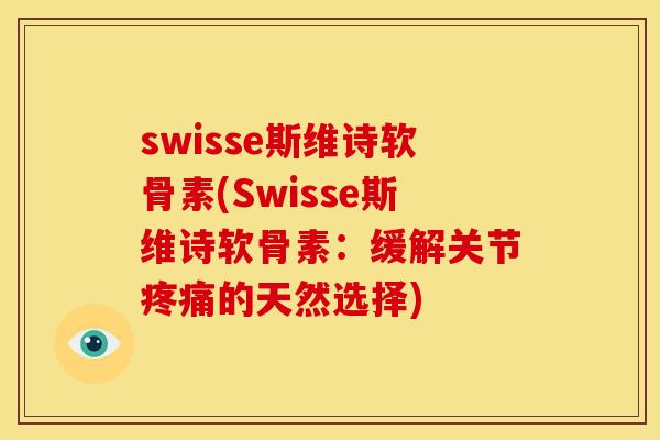 swisse斯维诗软骨素(Swisse斯维诗软骨素：缓解关节疼痛的天然选择)