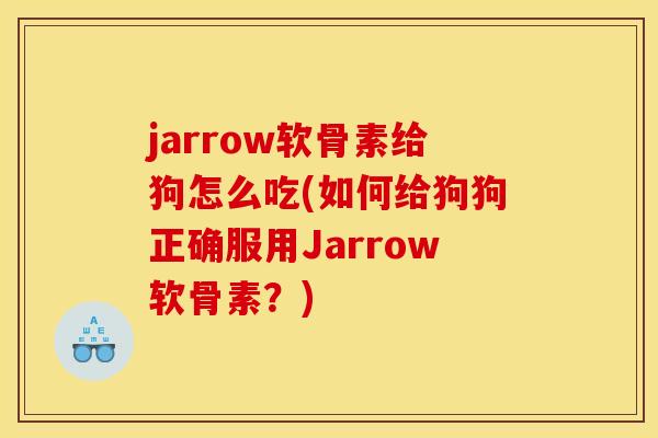 jarrow软骨素给狗怎么吃(如何给狗狗正确服用Jarrow软骨素？)