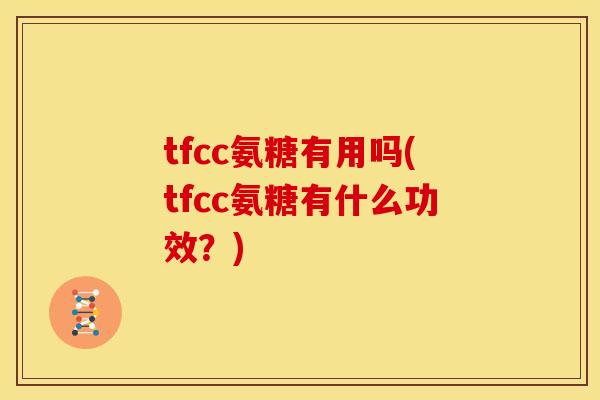 tfcc氨糖有用吗(tfcc氨糖有什么功效？)