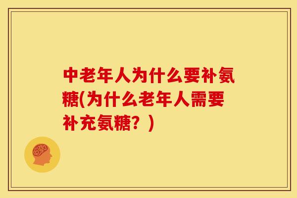中老年人为什么要补氨糖(为什么老年人需要补充氨糖？)