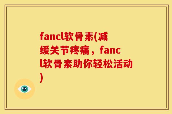 fancl软骨素(减缓关节疼痛，fancl软骨素助你轻松活动)