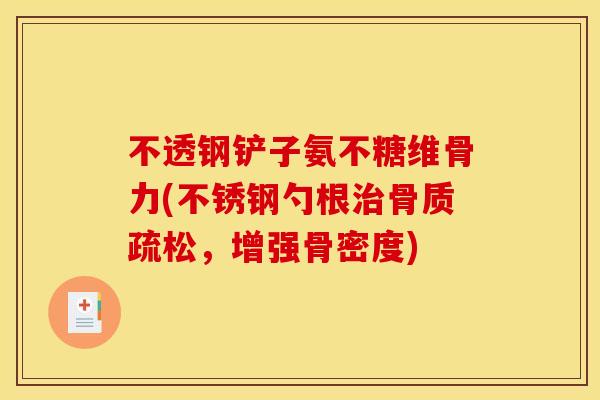 不透钢铲子氨不糖维骨力(不锈钢勺根治骨质疏松，增强骨密度)