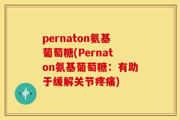 pernaton氨基葡萄糖(Pernaton氨基葡萄糖：有助于缓解关节疼痛)