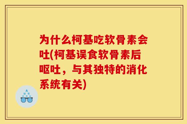 为什么柯基吃软骨素会吐(柯基误食软骨素后,与其独特的消化系统有关) 为什么柯基吃软骨素会吐(柯基误食软骨素后,与其独特的消化系统有关)