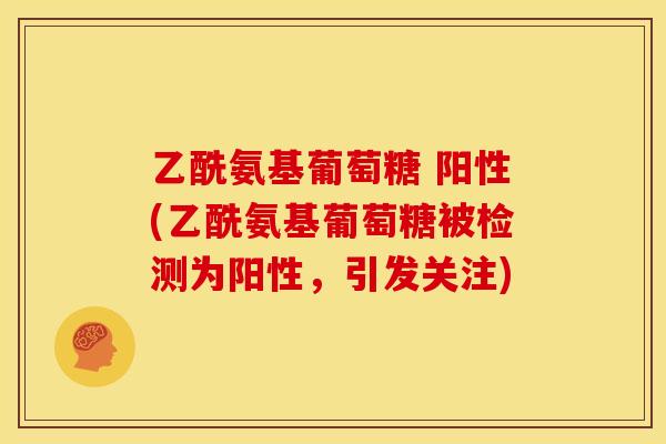 乙酰氨基葡萄糖 阳性(乙酰氨基葡萄糖被检测为阳性，引发关注)