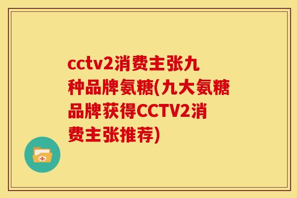 cctv2消费主张九种品牌氨糖(九大氨糖品牌获得CCTV2消费主张推荐)
