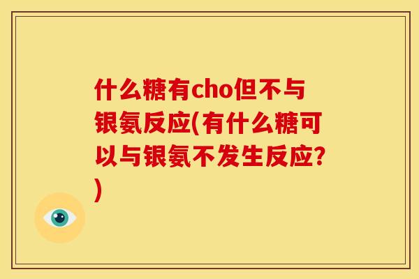 什么糖有cho但不与银氨反应(有什么糖可以与银氨不发生反应？)
