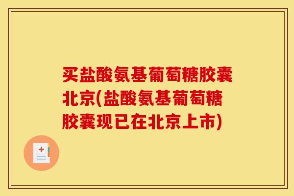 买盐酸氨基葡萄糖胶囊北京(盐酸氨基葡萄糖胶囊现已在北京上市)