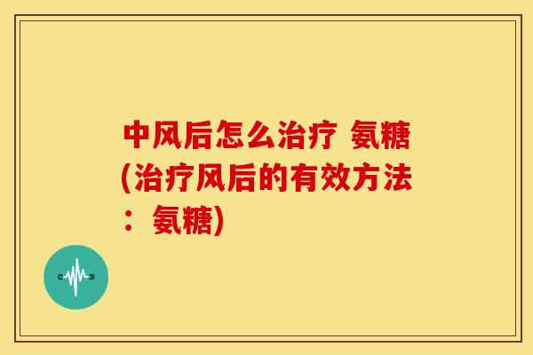 中风后怎么 氨糖(风后的有效方法:氨糖) 中风后怎么 氨糖(风后的有效方法:氨糖)