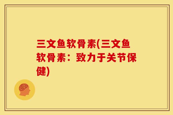 三文鱼软骨素(三文鱼软骨素：致力于关节保健)