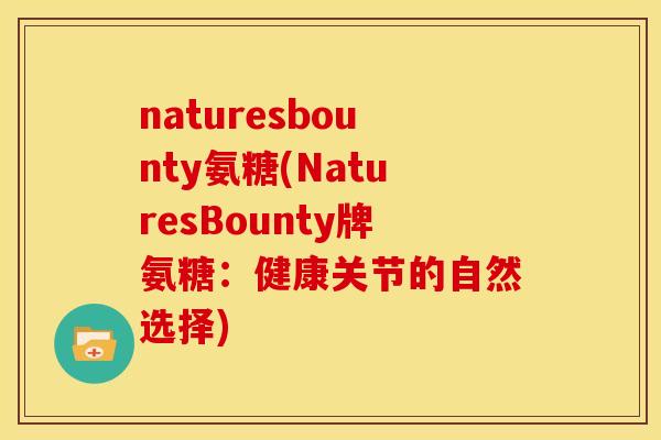 naturesbounty氨糖(NaturesBounty牌氨糖：健康关节的自然选择)