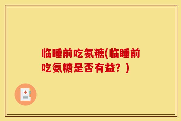 临睡前吃氨糖(临睡前吃氨糖是否有益？)