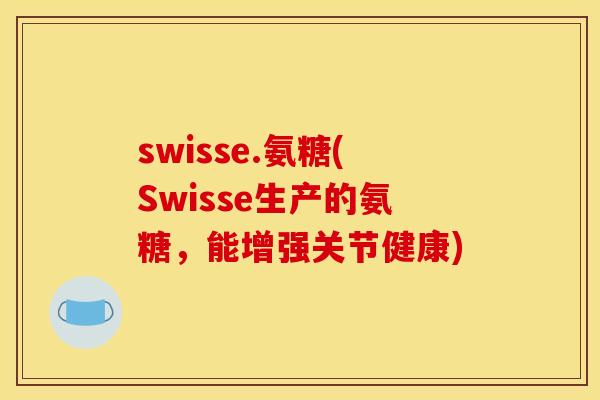 swisse.氨糖(Swisse生产的氨糖，能增强关节健康)