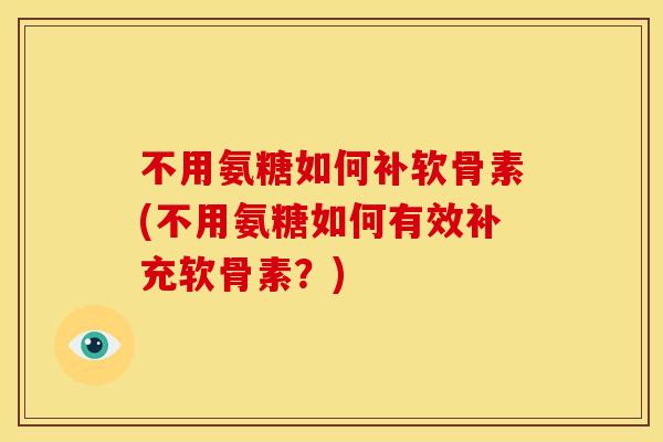 不用氨糖如何补软骨素(不用氨糖如何有效补充软骨素?) 不用氨糖如何补软骨素(不用氨糖如何有效补充软骨素?)