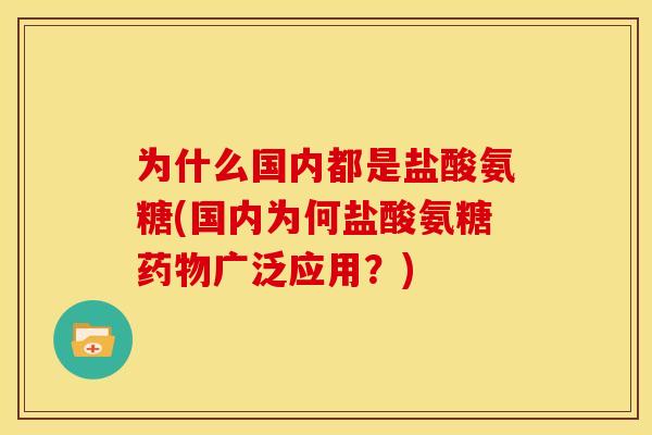 为什么国内都是盐酸氨糖(国内为何盐酸氨糖药物广泛应用？)