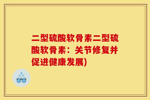 二型硫酸软骨素二型硫酸软骨素：关节修复并促进健康发展)