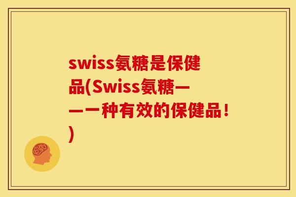 swiss氨糖是保健品(Swiss氨糖——一种有效的保健品！)