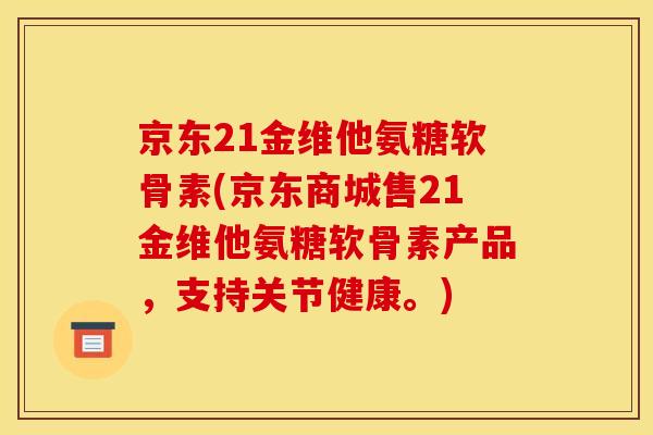 京东21金维他氨糖软骨素(京东商城售21金维他氨糖软骨素产品，支持关节健康。)