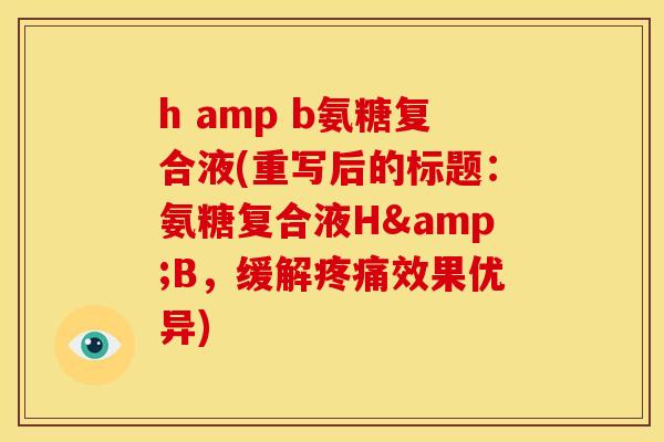 h amp b氨糖复合液(重写后的标题：氨糖复合液H&B，缓解疼痛效果优异)