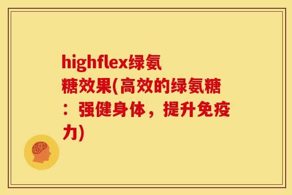 highflex绿氨糖效果(高效的绿氨糖：强健身体，提升免疫力)