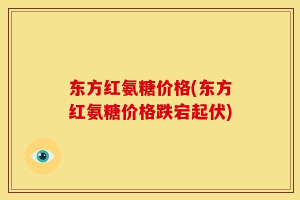 东方红氨糖价格(东方红氨糖价格跌宕起伏)