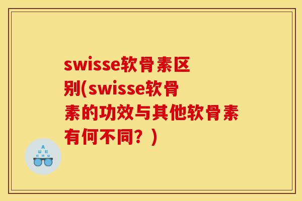 swisse软骨素区别(swisse软骨素的功效与其他软骨素有何不同？)