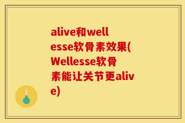 alive和wellesse软骨素效果(Wellesse软骨素能让关节更alive)