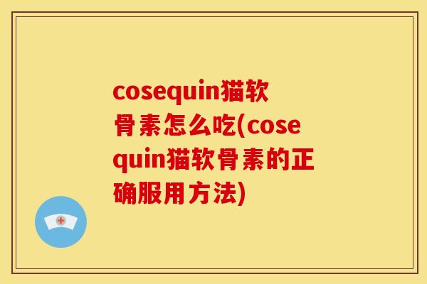 cosequin猫软骨素怎么吃(cosequin猫软骨素的正确服用方法) cosequin猫软骨素怎么吃(cosequin猫软骨素的正确服用方法)