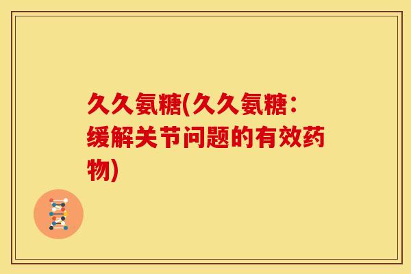 久久氨糖(久久氨糖：缓解关节问题的有效药物)