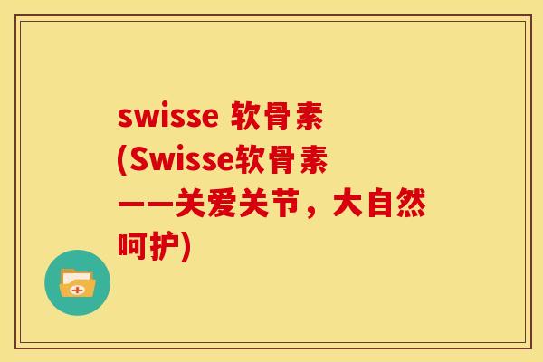 swisse 软骨素(Swisse软骨素——关爱关节，大自然呵护)