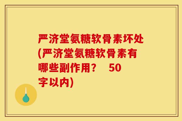 严济堂氨糖软骨素坏处(严济堂氨糖软骨素有哪些副作用？  50字以内)