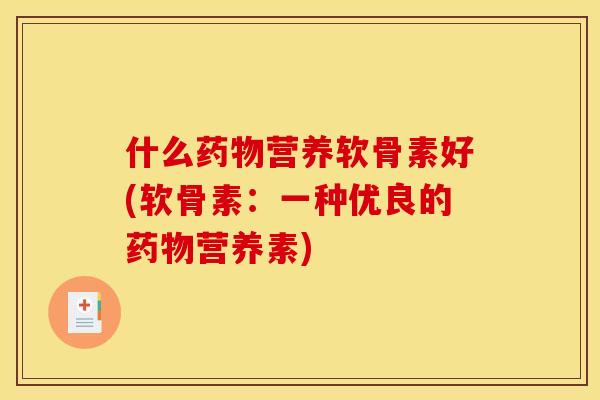 什么药物营养软骨素好(软骨素：一种优良的药物营养素)