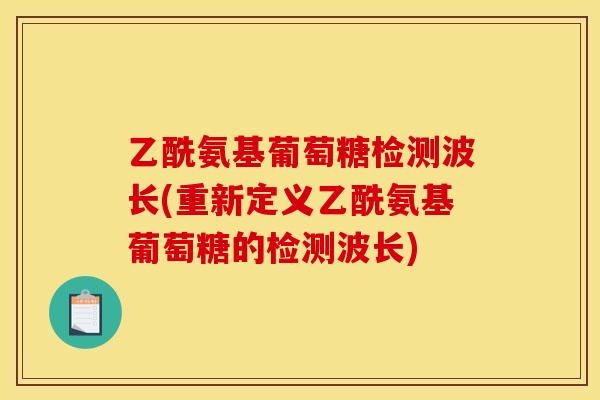 乙酰氨基葡萄糖检测波长(重新定义乙酰氨基葡萄糖的检测波长)