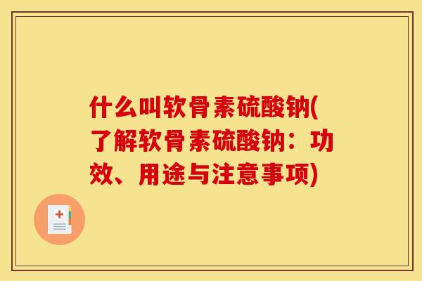什么叫软骨素硫酸钠(了解软骨素硫酸钠：功效、用途与注意事项)