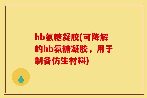 hb氨糖凝胶(可降解的hb氨糖凝胶，用于制备仿生材料)