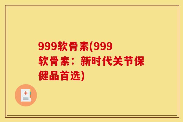 999软骨素(999软骨素：新时代关节保健品首选)