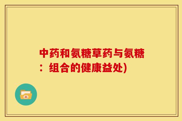 中药和氨糖草药与氨糖：组合的健康益处)