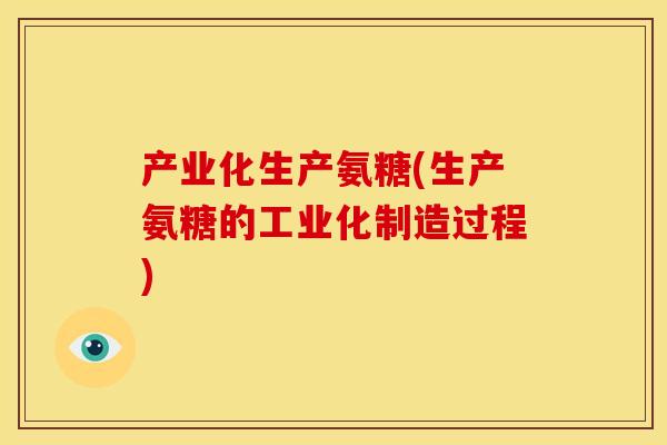 产业化生产氨糖(生产氨糖的工业化制造过程)